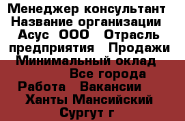 Менеджер-консультант › Название организации ­ Асус, ООО › Отрасль предприятия ­ Продажи › Минимальный оклад ­ 45 000 - Все города Работа » Вакансии   . Ханты-Мансийский,Сургут г.